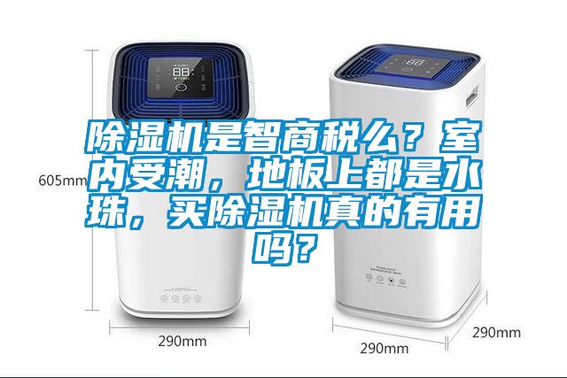 除濕機是智商稅么？室內受潮，地板上都是水珠，買除濕機真的有用嗎？