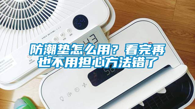 防潮墊怎么用？看完再也不用擔(dān)心方法錯(cuò)了