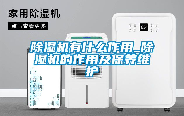 除濕機有什么作用_除濕機的作用及保養(yǎng)維護