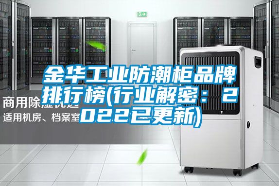 金華工業(yè)防潮柜品牌排行榜(行業(yè)解密：2022已更新)