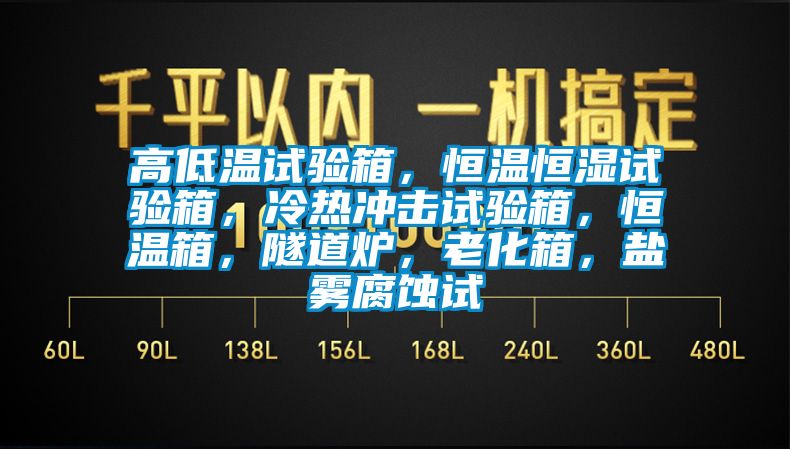 高低溫試驗(yàn)箱，恒溫恒濕試驗(yàn)箱，冷熱沖擊試驗(yàn)箱，恒溫箱，隧道爐，老化箱，鹽霧腐蝕試