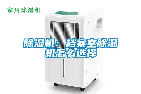 除濕機(jī)：檔案室除濕機(jī)怎么選擇