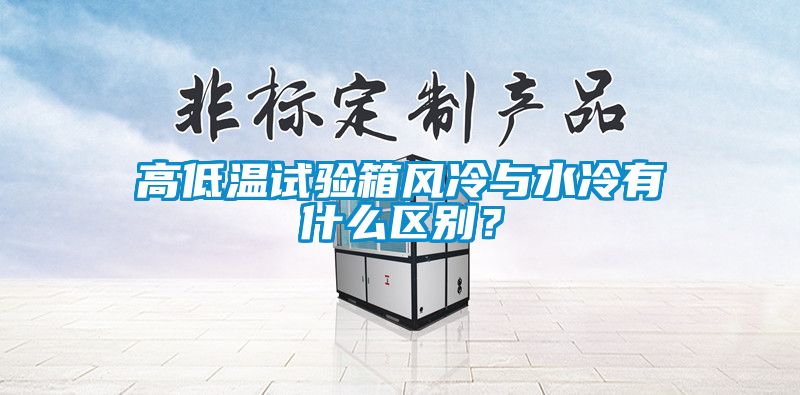 高低溫試驗(yàn)箱風(fēng)冷與水冷有什么區(qū)別？